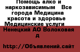 Помощь алко и наркозависимым - Все города Медицина, красота и здоровье » Медицинские услуги   . Ненецкий АО,Волоковая д.